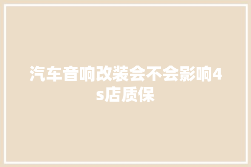汽车音响改装会不会影响4s店质保
