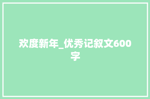 欢度新年_优秀记叙文600字 知识百科