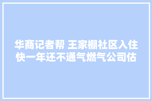 华商记者帮 王家棚社区入住快一年还不通气燃气公司估量8月中旬前通气