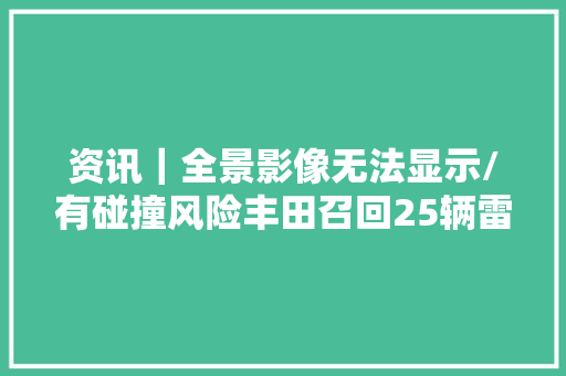 资讯｜全景影像无法显示/有碰撞风险丰田召回25辆雷克萨斯LX600