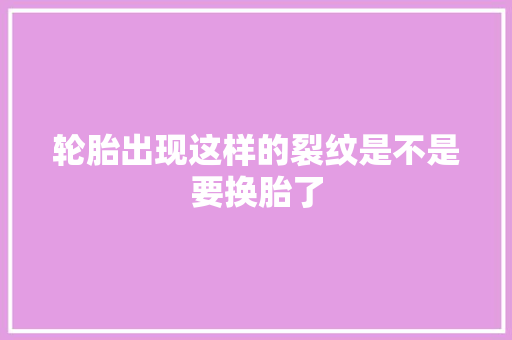 轮胎出现这样的裂纹是不是要换胎了
