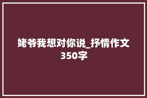 姥爷我想对你说_抒情作文350字