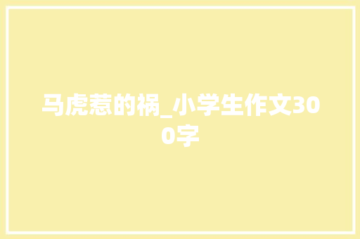 马虎惹的祸_小学生作文300字