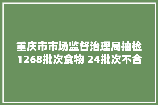 重庆市市场监督治理局抽检1268批次食物 24批次不合格