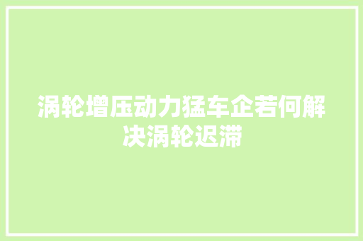 涡轮增压动力猛车企若何解决涡轮迟滞