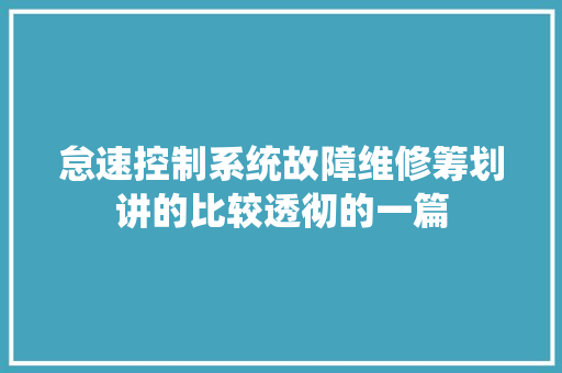 怠速控制系统故障维修筹划讲的比较透彻的一篇