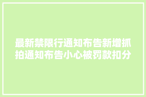 最新禁限行通知布告新增抓拍通知布告小心被罚款扣分附限号提示