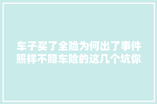车子买了全险为何出了事件照样不赔车险的这几个坑你都知道吗