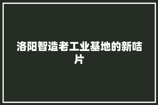 洛阳智造老工业基地的新咭片