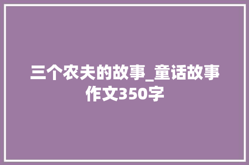 三个农夫的故事_童话故事作文350字