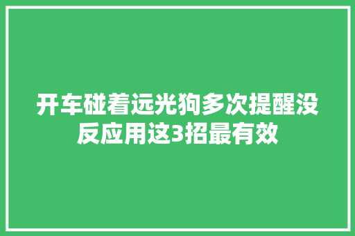 开车碰着远光狗多次提醒没反应用这3招最有效