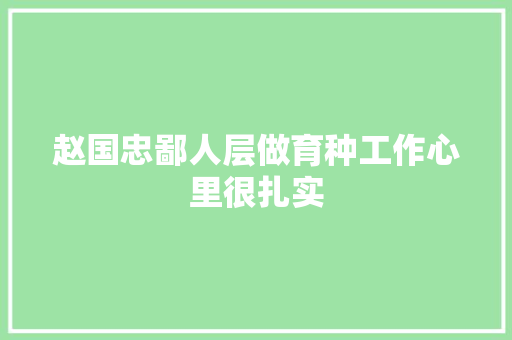 赵国忠鄙人层做育种工作心里很扎实