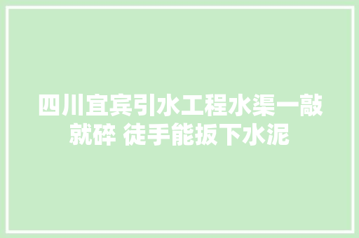 四川宜宾引水工程水渠一敲就碎 徒手能扳下水泥