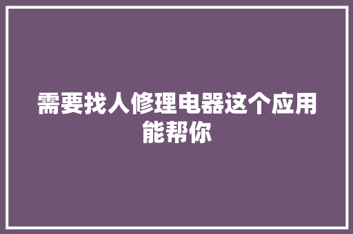 需要找人修理电器这个应用能帮你