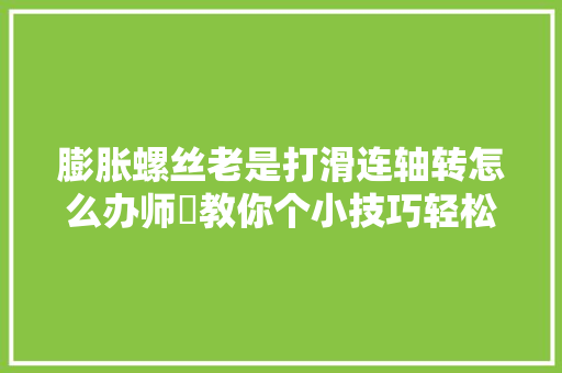 膨胀螺丝老是打滑连轴转怎么办师傳教你个小技巧轻松上紧螺丝