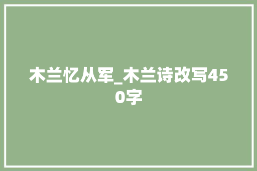 木兰忆从军_木兰诗改写450字