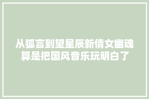 从狐言到望星辰新倩女幽魂算是把国风音乐玩明白了