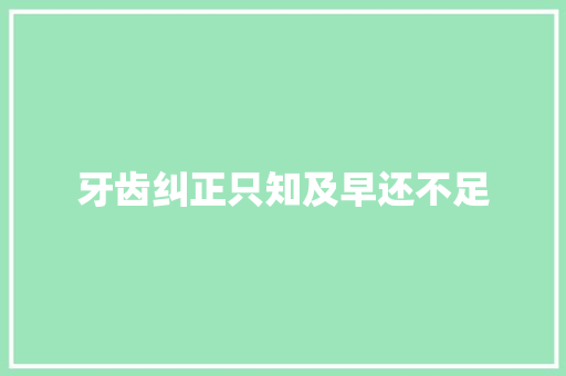 牙齿纠正只知及早还不足