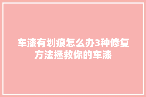 车漆有划痕怎么办3种修复方法拯救你的车漆