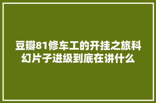 豆瓣81修车工的开挂之旅科幻片子进级到底在讲什么