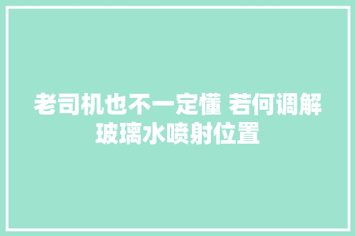 老司机也不一定懂 若何调解玻璃水喷射位置