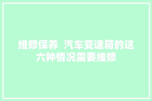 维修保养  汽车变速箱的这六种情况需要维修