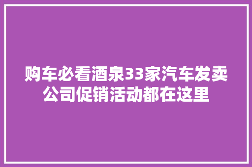 购车必看酒泉33家汽车发卖公司促销活动都在这里 汽车知识