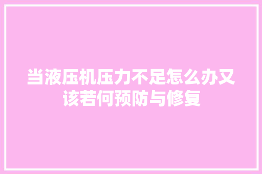 当液压机压力不足怎么办又该若何预防与修复