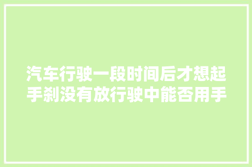汽车行驶一段时间后才想起手刹没有放行驶中能否用手刹代替脚刹