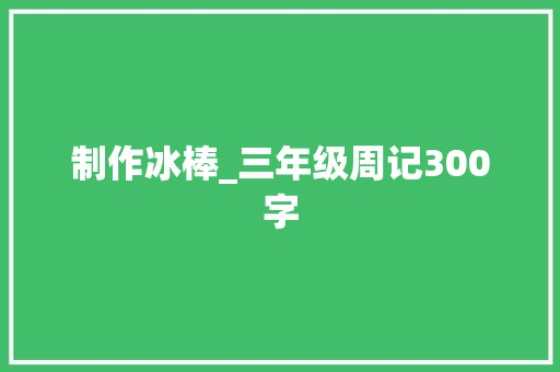 制作冰棒_三年级周记300字