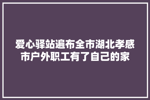 爱心驿站遍布全市湖北孝感市户外职工有了自己的家