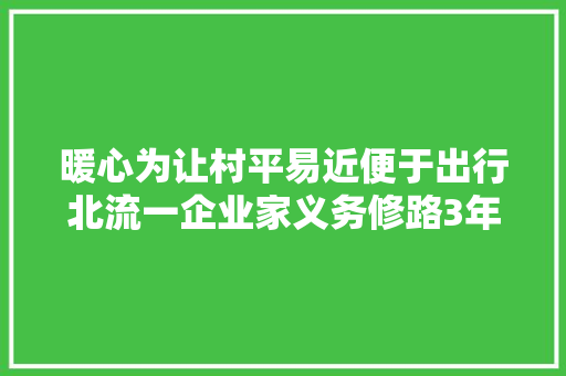 暖心为让村平易近便于出行北流一企业家义务修路3年