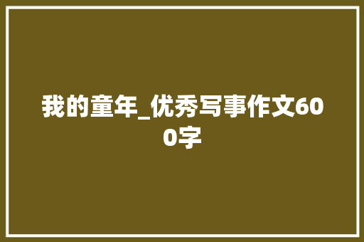 我的童年_优秀写事作文600字