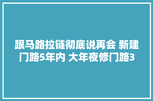 跟马路拉链彻底说再会 新建门路5年内 大年夜修门路3年内 不得开挖敷设地下管线 因抢险等确需挖掘的须报批