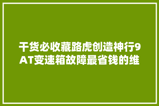 干货必收藏路虎创造神行9AT变速箱故障最省钱的维修办法