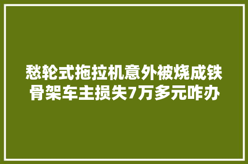 愁轮式拖拉机意外被烧成铁骨架车主损失7万多元咋办