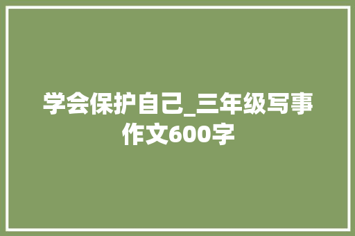 学会保护自己_三年级写事作文600字