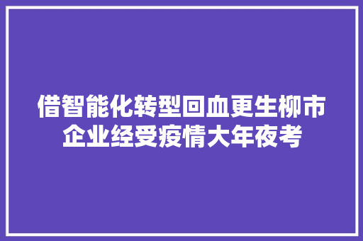 借智能化转型回血更生柳市企业经受疫情大年夜考