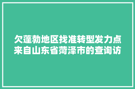 欠蓬勃地区找准转型发力点来自山东省菏泽市的查询访问