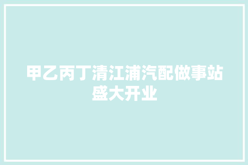 甲乙丙丁清江浦汽配做事站盛大开业 汽车知识