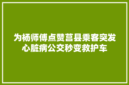 为杨师傅点赞莒县乘客突发心脏病公交秒变救护车