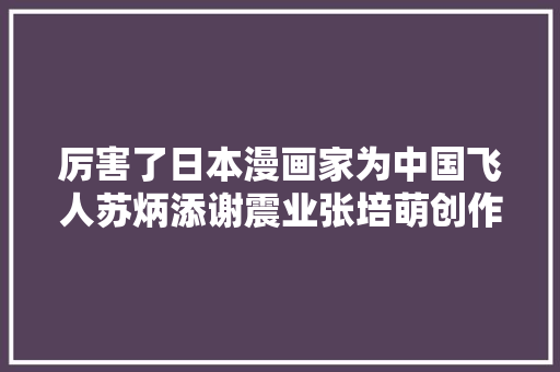 厉害了日本漫画家为中国飞人苏炳添谢震业张培萌创作画像