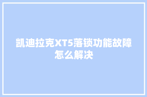凯迪拉克XT5落锁功能故障怎么解决