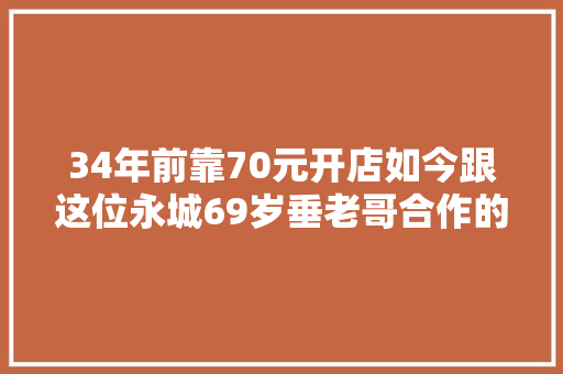 34年前靠70元开店如今跟这位永城69岁垂老哥合作的经销商有2000多家