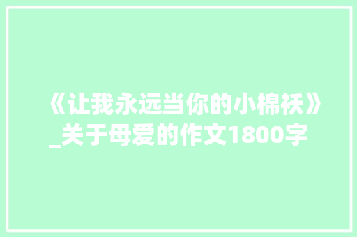 《让我永远当你的小棉袄》_关于母爱的作文1800字