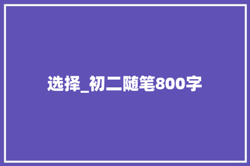 选择_初二随笔800字