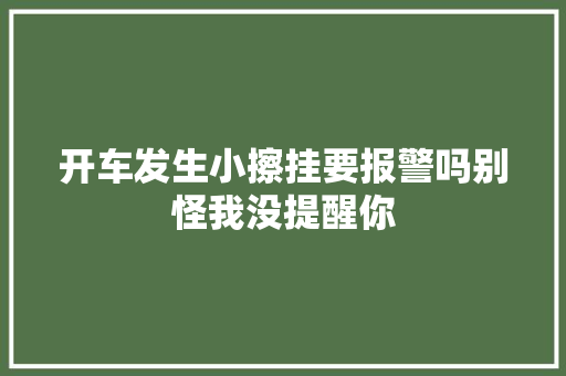 开车发生小擦挂要报警吗别怪我没提醒你 汽车知识
