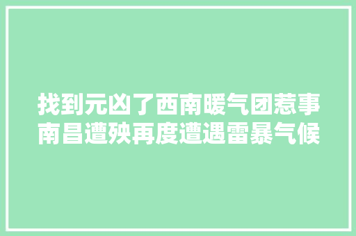 找到元凶了西南暖气团惹事南昌遭殃再度遭遇雷暴气候