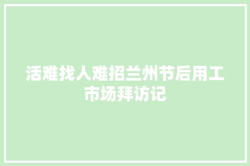 活难找人难招兰州节后用工市场拜访记