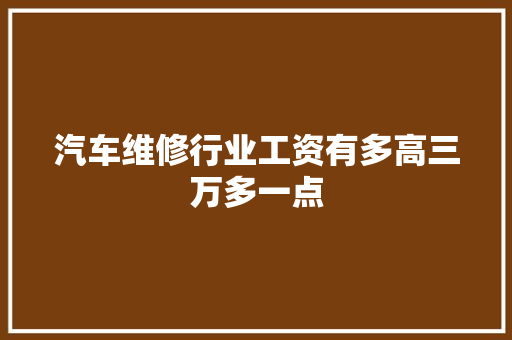 汽车维修行业工资有多高三万多一点